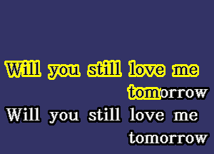 WWW

tomnrrow
Will you still love me
tomorrow