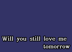 Will you still love me
tomorrow