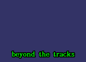 beyond the tracks