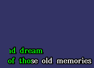 1d dream
of those old memories