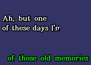 Ah, but one
of these days FIT

of those old memories