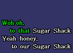 Woh-oh,

to that Sugar Shack

Yeah honey,
to our Sugar Shack