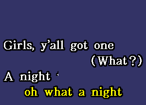 Girls, y,all got one

(What?)
A night '
oh What a night