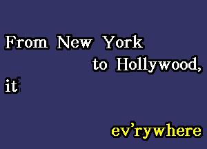 From New York
to Hollywood,

it

3
ev rywhere