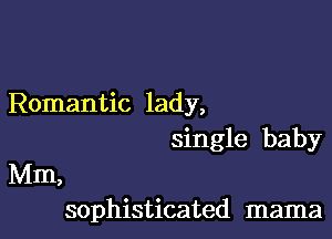 Romantic lady,

single baby
Mm,
sophisticated mama