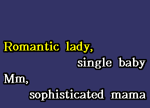 Romantic lady,

single baby
Mm,
sophisticated mama