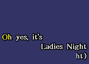 Oh yes, ifs
Ladies Night
ht)