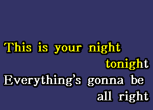 This is your night

tonight
Everything3 gonna be
all right