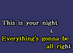 This is your night

I
Everything3 gonna be
all right