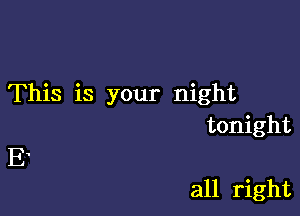 This is your night

tonight
E1

all right