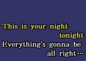 This is your night

tonight
Everything3 gonna be
all right-