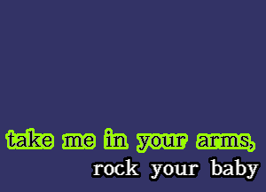 m m. am
rock your baby