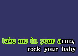 m Em EmS,
rock your baby