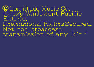 (?DLongitude Music CO.
d b a Windswept Pacific
Ent. GO.

International Rights Secured.
Not for broadcast
gransmission of. any R? J