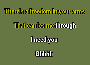 There's a freedom in your arms

That carries me through

I need you

Ohhhh