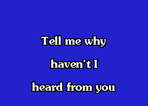 Tell me why

haven't I

heard from you