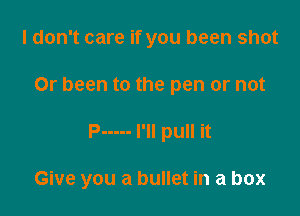 I don't care if you been shot
0r been to the pen or not

P ----- I'll pull it

Give you a bullet in a box