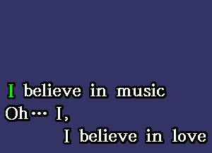 I believe in music

.. 1,
I believe in love