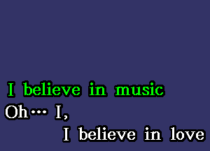 I believe in music

.. 1,
I believe in love