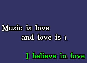 Music is love
and love is 1

I believe in love