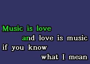 Music is love

and love is music

if you know
what I mean