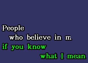 People

who believe in m
if you know
what I mean