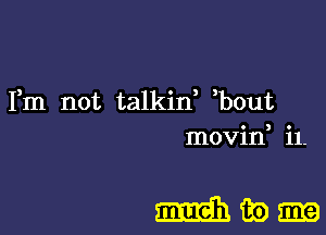 Fm not talkid bout
movid i1-

mam