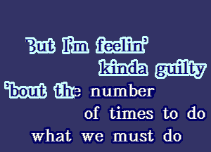 WEEK
Hm

m E13 number

of times to do
what we must do