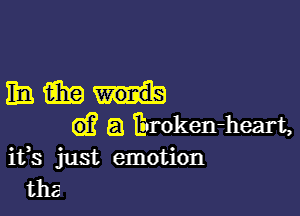 Emamm-h

d? a Eroken-heart,
ifs just emotion
tha