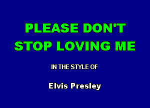 IPILIEASIE DON'T
STOP ILOVIING ME

IN THE STYLE 0F

Elvis Presley