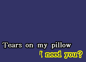 Tears on my pillow

'1?