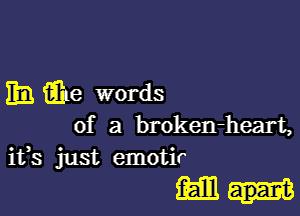 h Que words

of a broken-heart,
ifs just emotir

mun