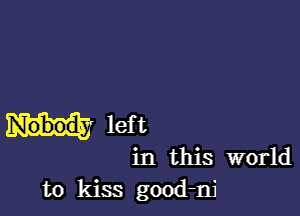 left

in this world
to kiss good-nj