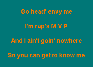 Go head' envy me

I'm rap's M V P
And I ain't goin' nowhere

So you can get to know me