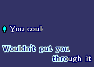 9 You coul-