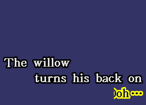 The Willow
turns his back on

mono