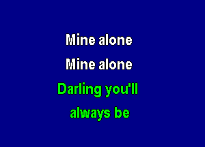 Mine alone
Mine alone

Darling you'll

always be