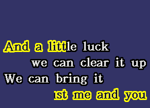 a mle luck

we can clear it up
We can bring it

Liam