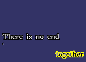 There is no end

togetiherv