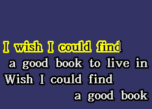 EWEHM

agood booktolivein

Wishlcould find
agoodbook