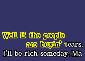 W m imp
N'tears
F11 be rich someday, Ma