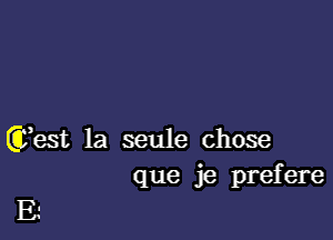 Ct'est la seule chose
que je prefere

E