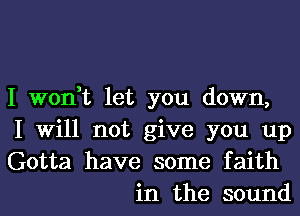 I won,t let you down,

I Will not give you up

Gotta have some faith
in the sound