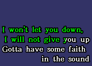 I won,t let you down,

I Will not give you up

Gotta have some faith
in the sound