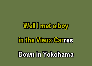 Well I met a boy

in the Vieux Carres

Down in Yokohama