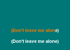 (Don't leave me alone)

(Don't leave me alone)
