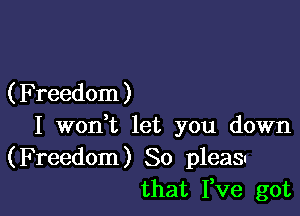 ( Freedom )

I woni let you down

(Freedom) 80 pleas!
that I,ve got