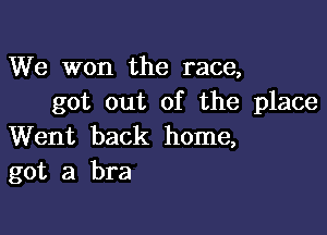 We won the race,
got out of the place

Went back home,
got a bra