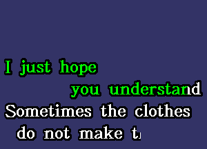 I just hope

you understand
Sometimes the clothes
do not make 111