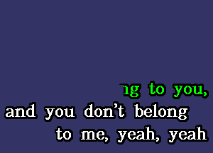 lg to you,
and you donWL belong
to me, yeah, yeah